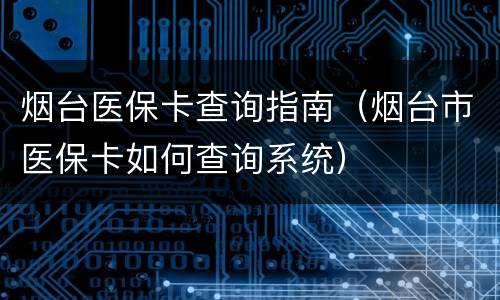 烟台医保卡查询指南（烟台市医保卡如何查询系统）