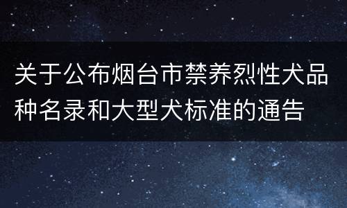 关于公布烟台市禁养烈性犬品种名录和大型犬标准的通告