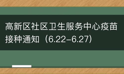 高新区社区卫生服务中心疫苗接种通知（6.22-6.27）