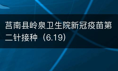 莒南县岭泉卫生院新冠疫苗第二针接种（6.19）