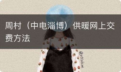 周村（中电淄博）供暖网上交费方法