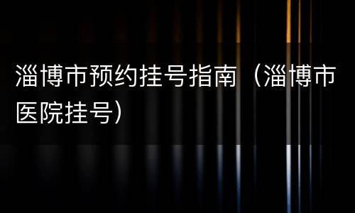 淄博市预约挂号指南（淄博市医院挂号）