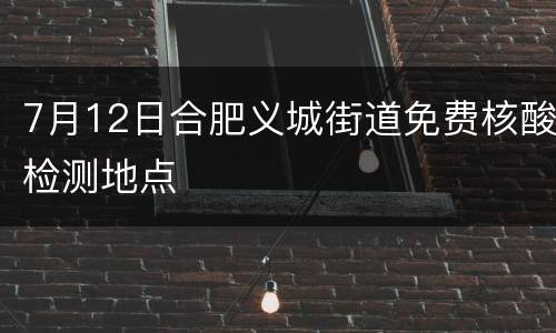7月12日合肥义城街道免费核酸检测地点