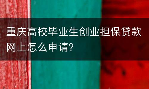 重庆高校毕业生创业担保贷款网上怎么申请？