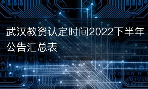武汉教资认定时间2022下半年公告汇总表