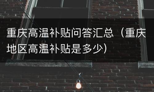 重庆高温补贴问答汇总（重庆地区高温补贴是多少）
