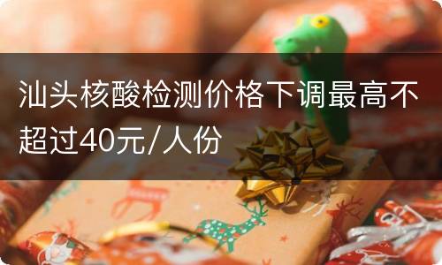 汕头核酸检测价格下调最高不超过40元/人份