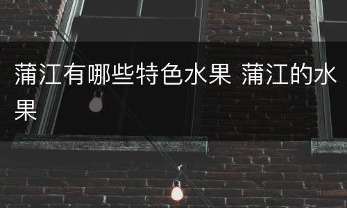 蒲江有哪些特色水果 蒲江的水果