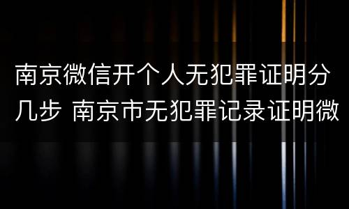 南京微信开个人无犯罪证明分几步 南京市无犯罪记录证明微信办理