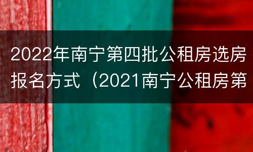 2022年南宁第四批公租房选房报名方式（2021南宁公租房第四批报名时间）