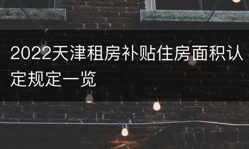 2022天津租房补贴住房面积认定规定一览