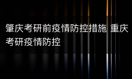 肇庆考研前疫情防控措施 重庆考研疫情防控
