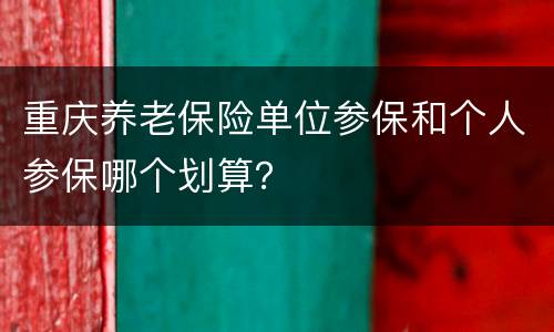 重庆养老保险单位参保和个人参保哪个划算？