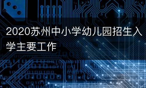 2020苏州中小学幼儿园招生入学主要工作