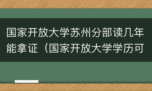 国家开放大学苏州分部读几年能拿证（国家开放大学学历可以落户苏州吗）