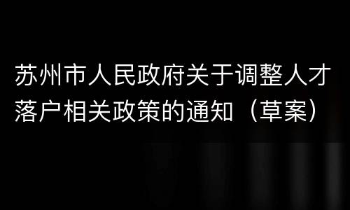 苏州市人民政府关于调整人才落户相关政策的通知（草案）