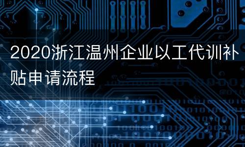 2020浙江温州企业以工代训补贴申请流程