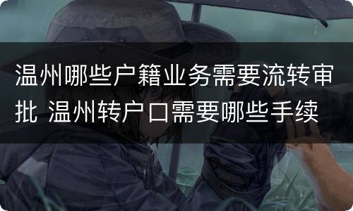 温州哪些户籍业务需要流转审批 温州转户口需要哪些手续