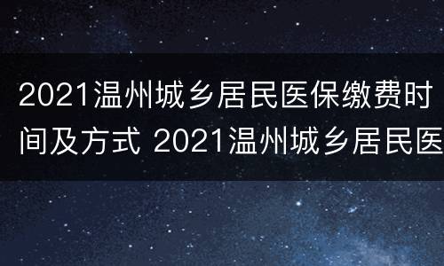 2021温州城乡居民医保缴费时间及方式 2021温州城乡居民医保缴费时间及方式表