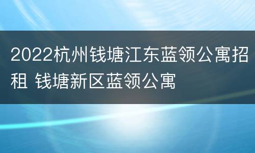2022杭州钱塘江东蓝领公寓招租 钱塘新区蓝领公寓