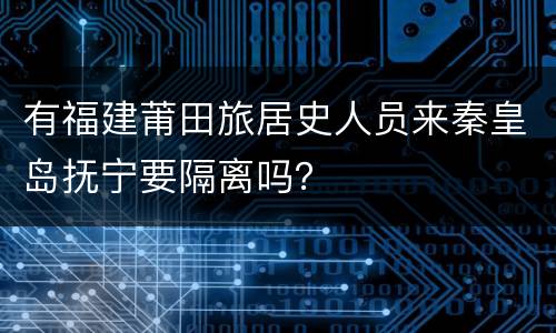有福建莆田旅居史人员来秦皇岛抚宁要隔离吗？