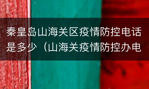 秦皇岛山海关区疫情防控电话是多少（山海关疫情防控办电话）
