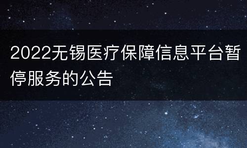 2022无锡医疗保障信息平台暂停服务的公告