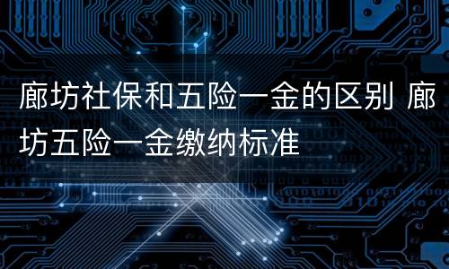 廊坊社保和五险一金的区别 廊坊五险一金缴纳标准