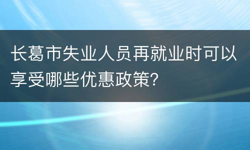 长葛市失业人员再就业时可以享受哪些优惠政策？