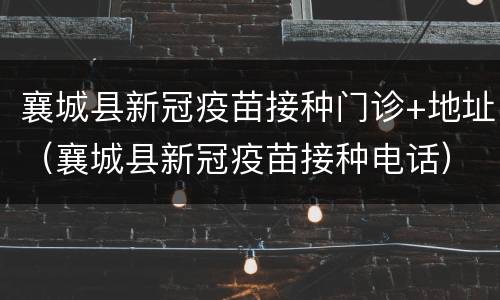 襄城县新冠疫苗接种门诊+地址（襄城县新冠疫苗接种电话）