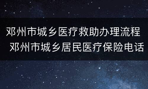 邓州市城乡医疗救助办理流程 邓州市城乡居民医疗保险电话