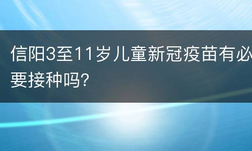 信阳3至11岁儿童新冠疫苗有必要接种吗？
