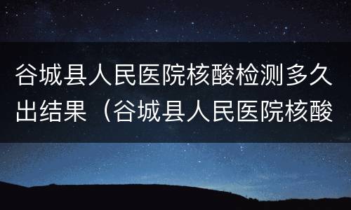 谷城县人民医院核酸检测多久出结果（谷城县人民医院核酸检测多久出结果啊）