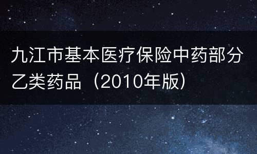 九江市基本医疗保险中药部分乙类药品（2010年版）