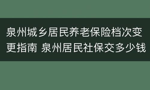 泉州城乡居民养老保险档次变更指南 泉州居民社保交多少钱