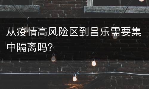 从疫情高风险区到昌乐需要集中隔离吗？