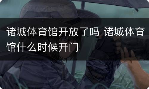 诸城体育馆开放了吗 诸城体育馆什么时候开门