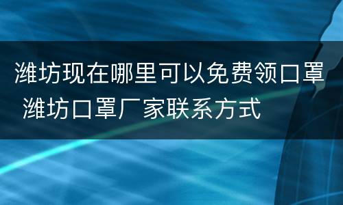 潍坊现在哪里可以免费领口罩 潍坊口罩厂家联系方式