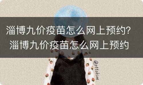 淄博九价疫苗怎么网上预约？ 淄博九价疫苗怎么网上预约