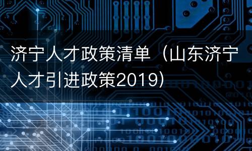 济宁人才政策清单（山东济宁人才引进政策2019）