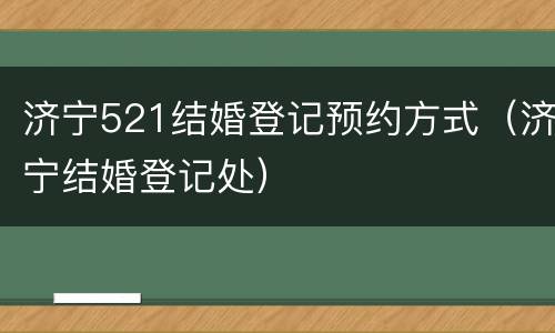 济宁521结婚登记预约方式（济宁结婚登记处）