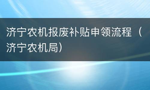 济宁农机报废补贴申领流程（济宁农机局）