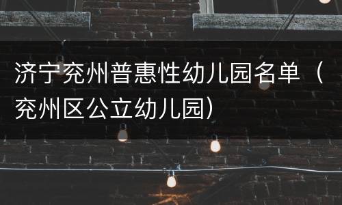 济宁兖州普惠性幼儿园名单（兖州区公立幼儿园）