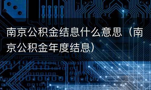 南京公积金结息什么意思（南京公积金年度结息）