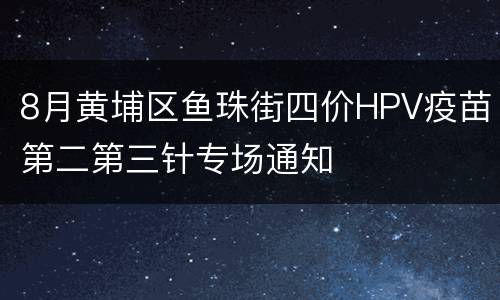 8月黄埔区鱼珠街四价HPV疫苗第二第三针专场通知