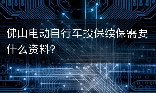 佛山电动自行车投保续保需要什么资料？