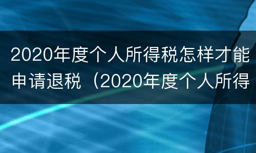 2020年度个人所得税怎样才能申请退税（2020年度个人所得税怎样才能申请退税呢）