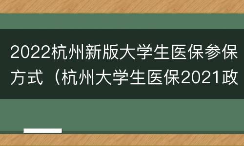 2022杭州新版大学生医保参保方式（杭州大学生医保2021政策）