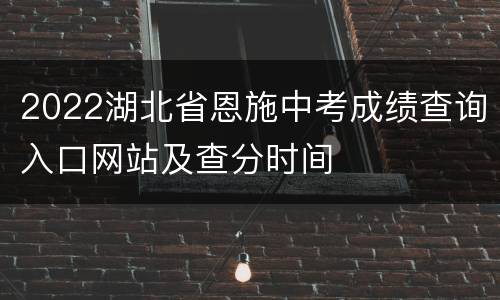 2022湖北省恩施中考成绩查询入口网站及查分时间