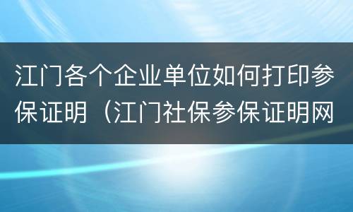 江门各个企业单位如何打印参保证明（江门社保参保证明网上打印）